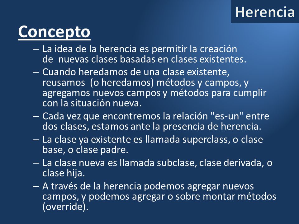 Herencia Concepto. La idea de la herencia es permitir la creación de nuevas clases basadas en clases existentes.
