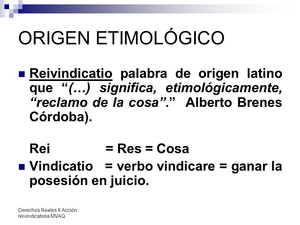ORIGEN ETIMOLÓGICO Reivindicatio palabra de origen latino que (…) significa, etimológicamente, reclamo de la cosa . Alberto Brenes Córdoba).