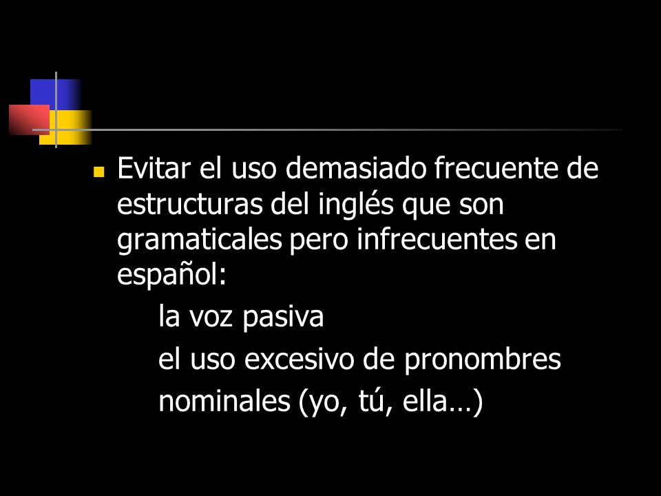 Evitar el uso demasiado frecuente de estructuras del inglés que son gramaticales pero infrecuentes en español: