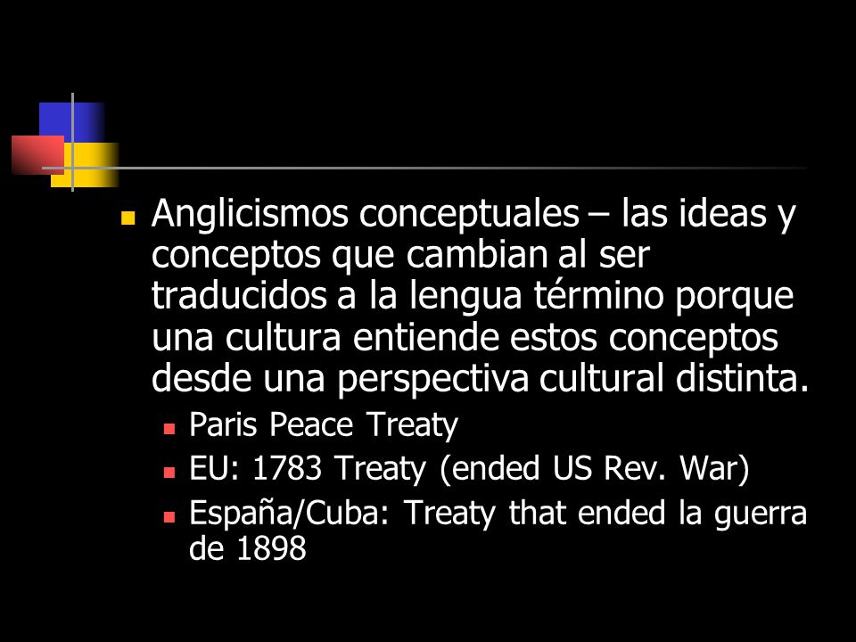 Anglicismos conceptuales – las ideas y conceptos que cambian al ser traducidos a la lengua término porque una cultura entiende estos conceptos desde una perspectiva cultural distinta.