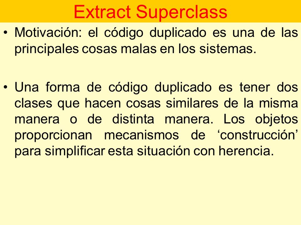 Extract Superclass Motivación: el código duplicado es una de las principales cosas malas en los sistemas.