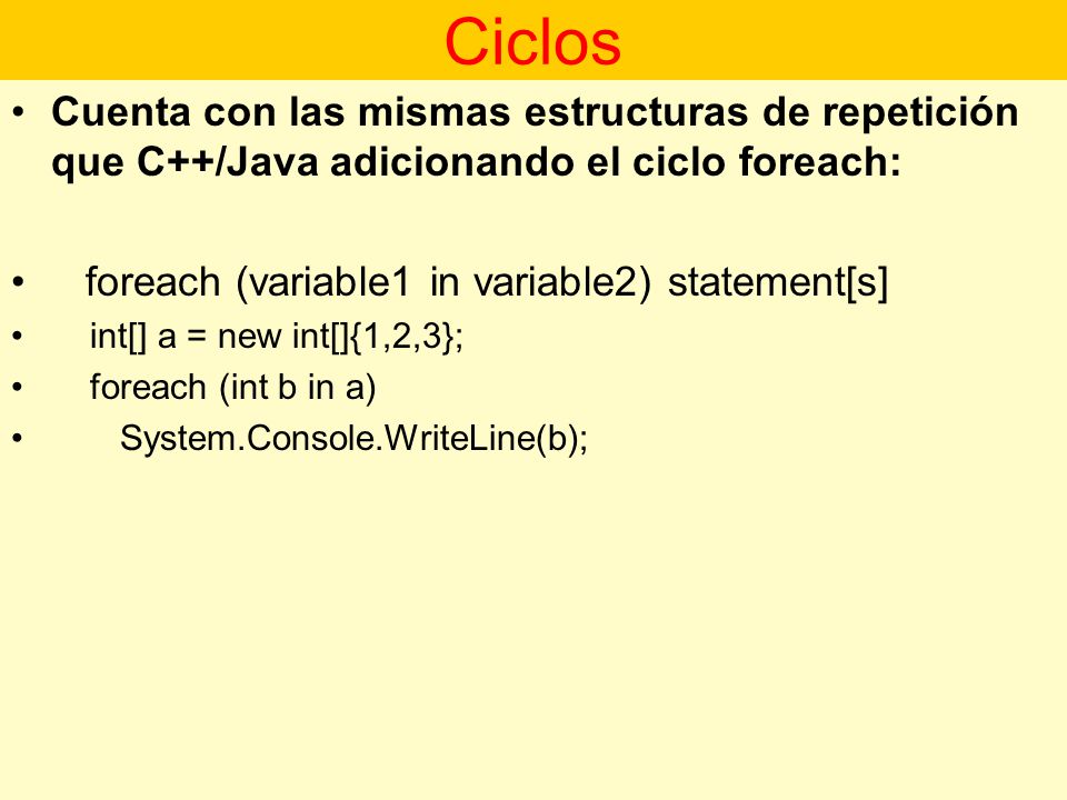 Ciclos Cuenta con las mismas estructuras de repetición que C++/Java adicionando el ciclo foreach: foreach (variable1 in variable2) statement[s]