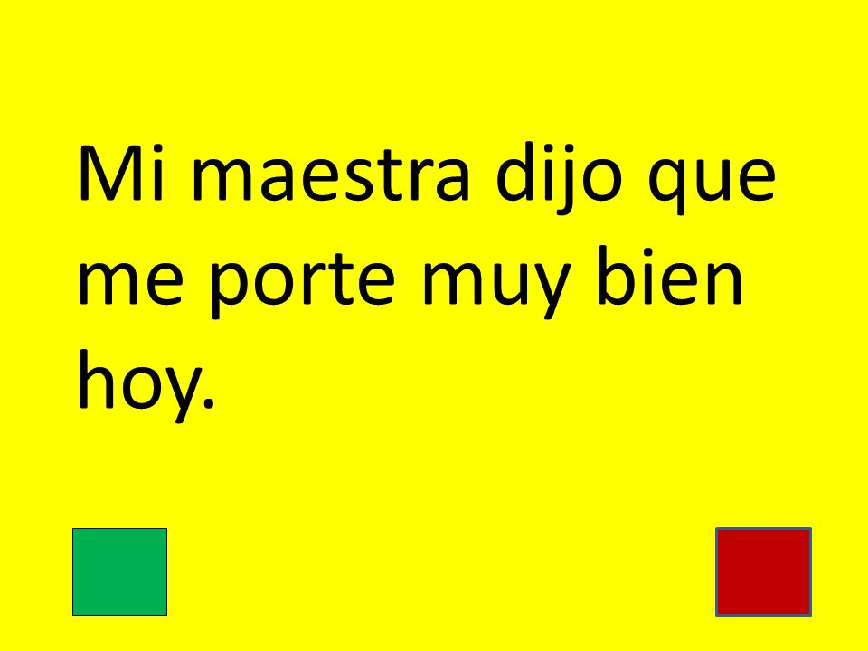 Mi maestra dijo que me porte muy bien hoy.