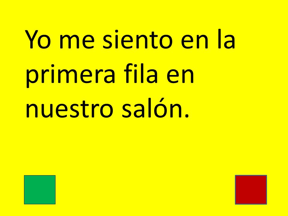 Yo me siento en la primera fila en nuestro salón.