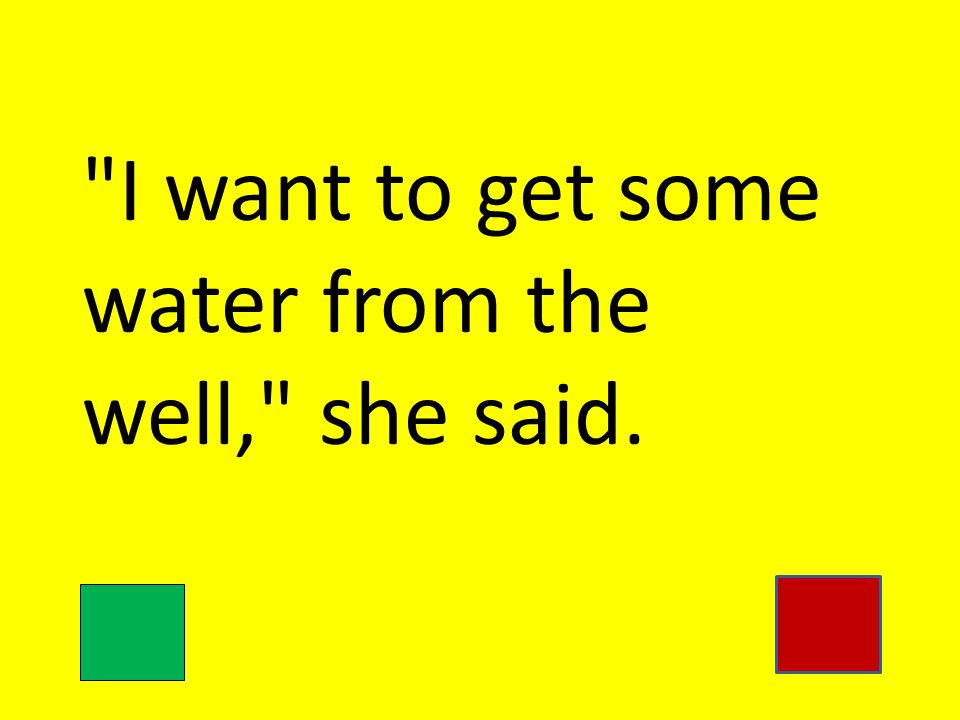 I want to get some water from the well, she said.