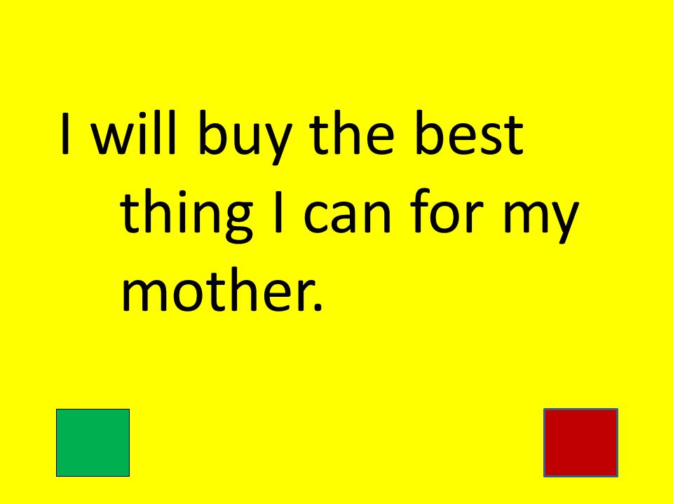 I will buy the best thing I can for my mother.