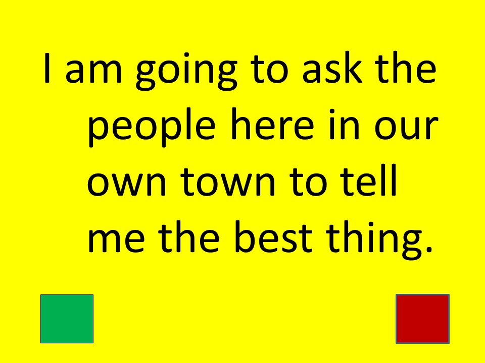 I am going to ask the people here in our own town to tell me the best thing.