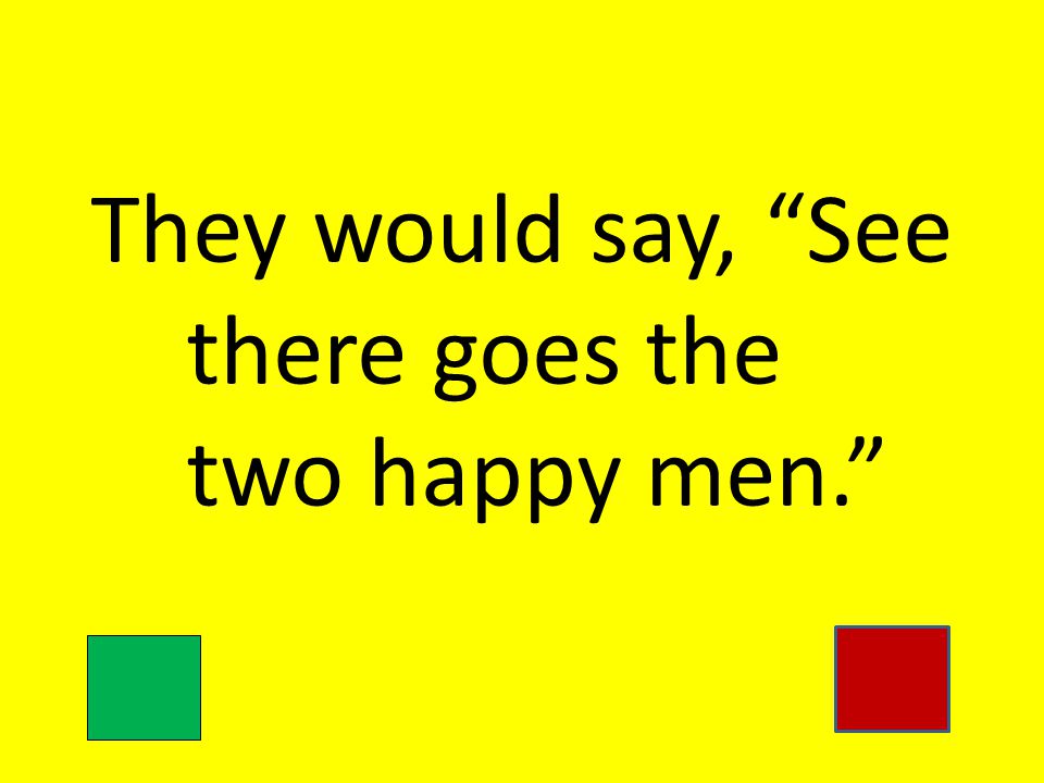 They would say, See there goes the two happy men.