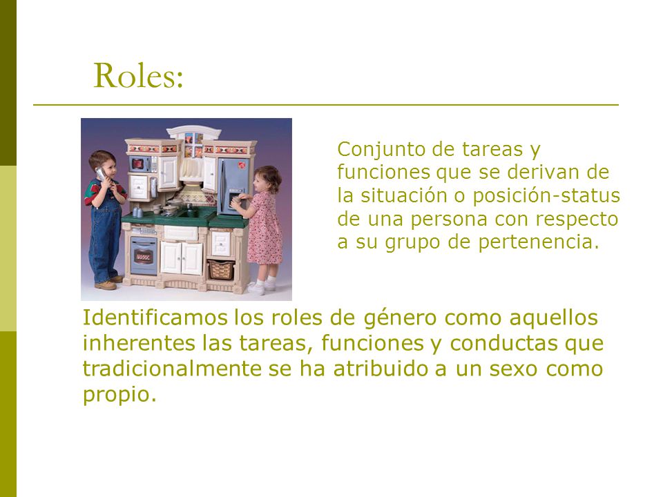 Roles: Conjunto de tareas y funciones que se derivan de la situación o posición-status de una persona con respecto a su grupo de pertenencia.