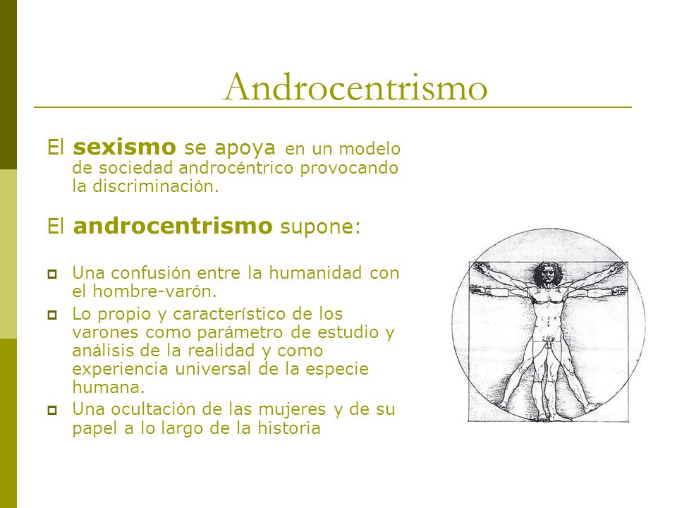 Androcentrismo El sexismo se apoya en un modelo de sociedad androcéntrico provocando la discriminación.