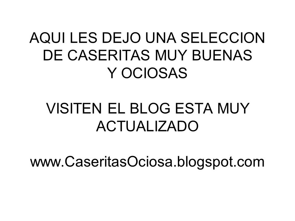 AQUI LES DEJO UNA SELECCION DE CASERITAS MUY BUENAS Y OCIOSAS VISITEN EL BLOG ESTA MUY ACTUALIZADO
