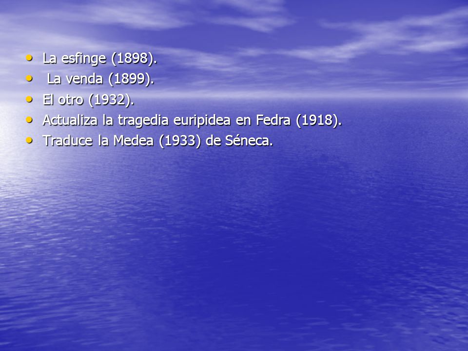 La esfinge (1898). La venda (1899). El otro (1932). Actualiza la tragedia euripidea en Fedra (1918).