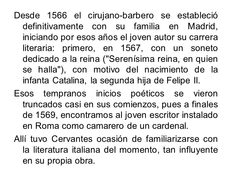 Desde 1566 el cirujano-barbero se estableció definitivamente con su familia en Madrid, iniciando por esos años el joven autor su carrera literaria: primero, en 1567, con un soneto dedicado a la reina ( Serenísima reina, en quien se halla ), con motivo del nacimiento de la infanta Catalina, la segunda hija de Felipe II.