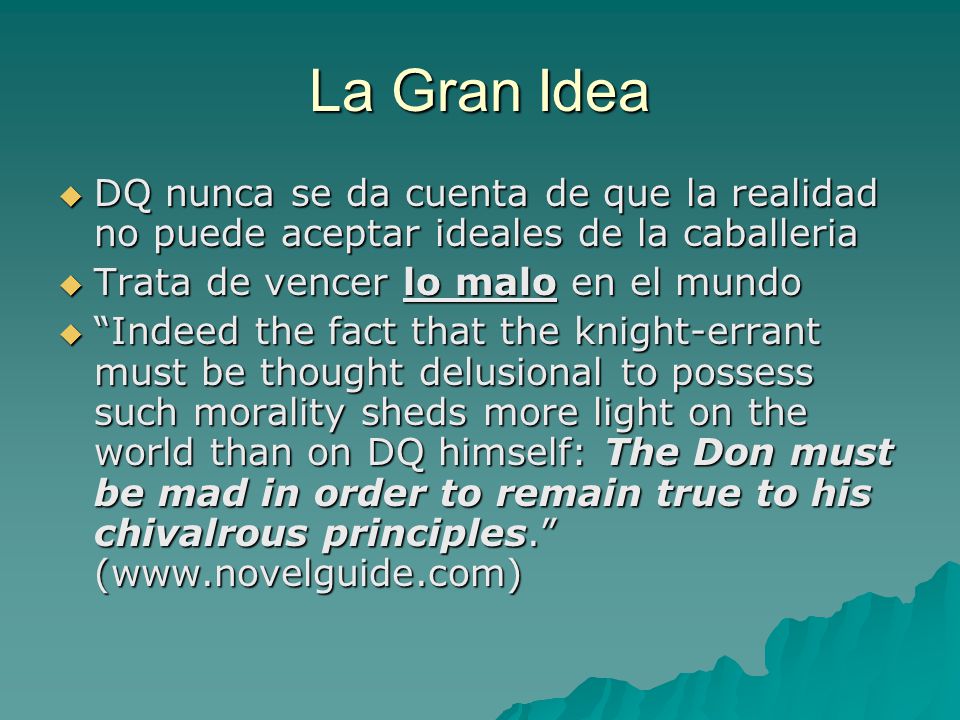 La Gran Idea DQ nunca se da cuenta de que la realidad no puede aceptar ideales de la caballeria. Trata de vencer lo malo en el mundo.