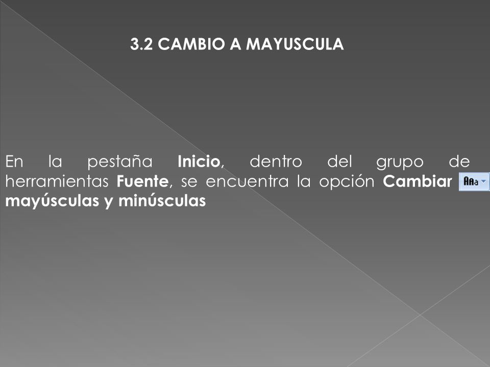 3.2 CAMBIO A MAYUSCULA En la pestaña Inicio, dentro del grupo de herramientas Fuente, se encuentra la opción Cambiar a mayúsculas y minúsculas.
