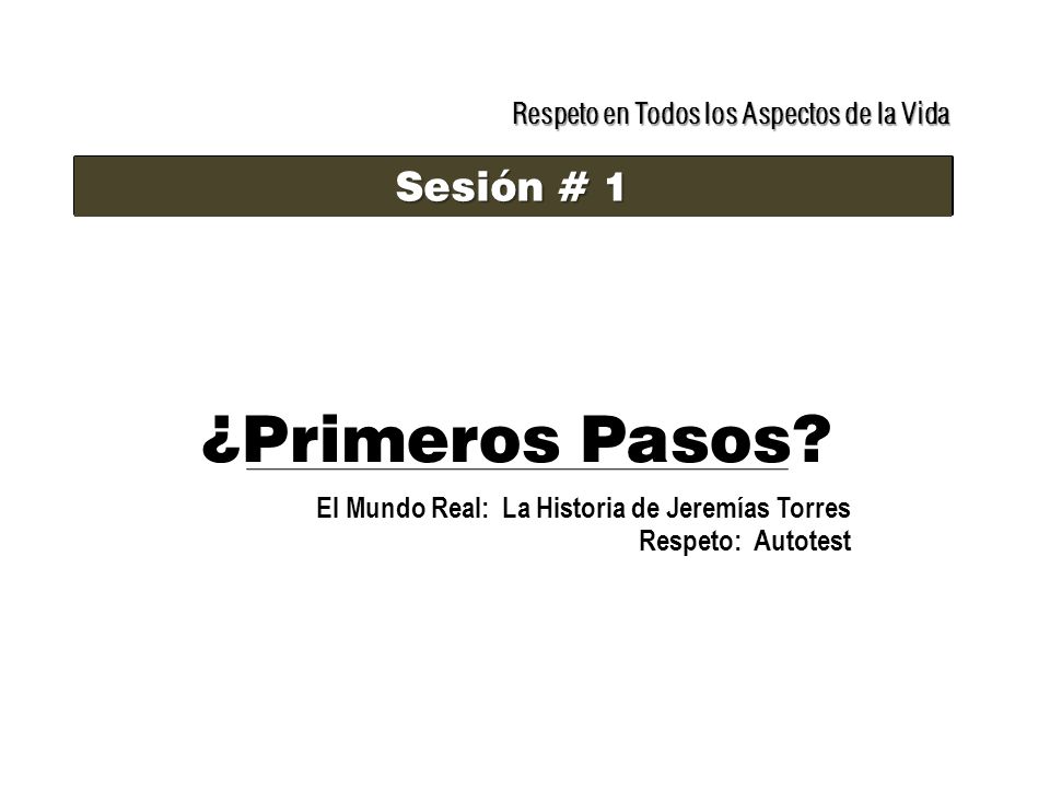¿Primeros Pasos Sesión # 1 Respeto en Todos los Aspectos de la Vida