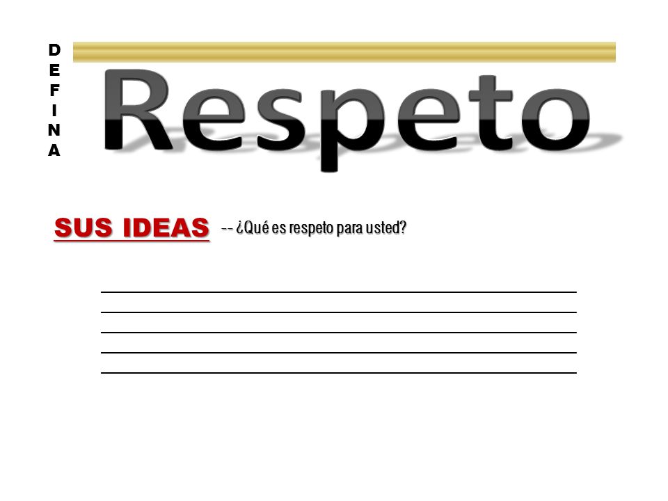 Respeto SUS IDEAS D E F I N A -- ¿Qué es respeto para usted