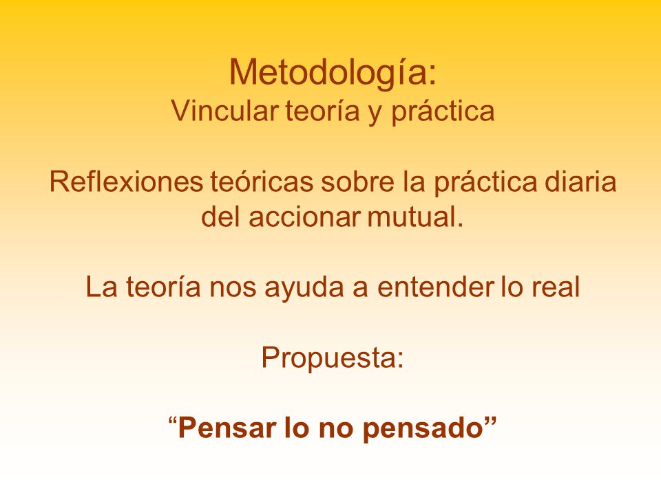 Metodología: Vincular teoría y práctica Reflexiones teóricas sobre la práctica diaria del accionar mutual.