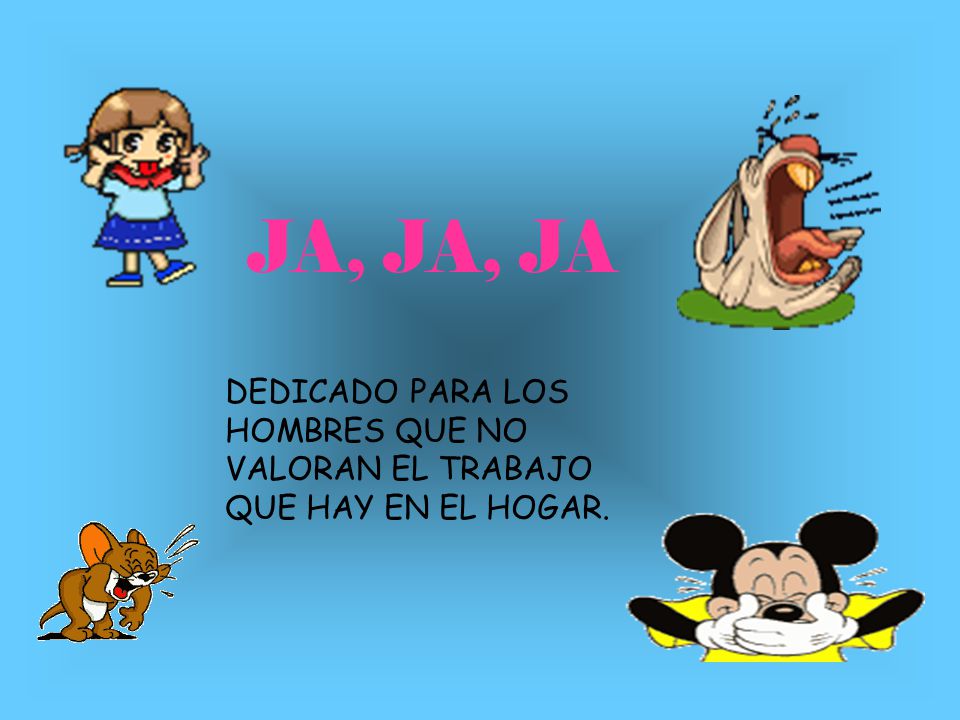 JA, JA, JA DEDICADO PARA LOS HOMBRES QUE NO VALORAN EL TRABAJO QUE HAY EN EL HOGAR.