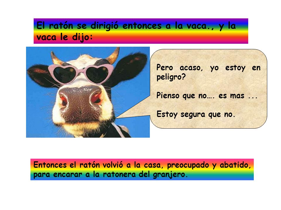 El ratón se dirigió entonces a la vaca., y la vaca le dijo: