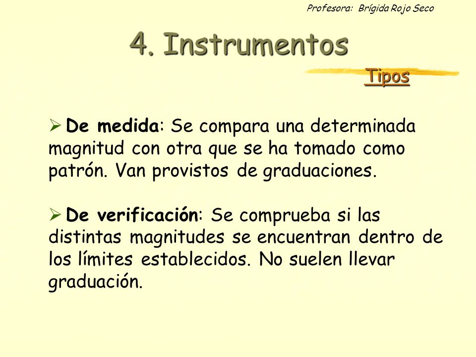 4. Instrumentos Tipos. De medida: Se compara una determinada magnitud con otra que se ha tomado como patrón. Van provistos de graduaciones.