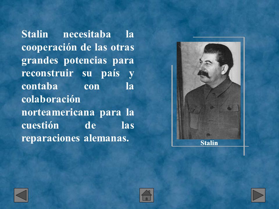 Stalin necesitaba la cooperación de las otras grandes potencias para reconstruir su país y contaba con la colaboración norteamericana para la cuestión de las reparaciones alemanas.