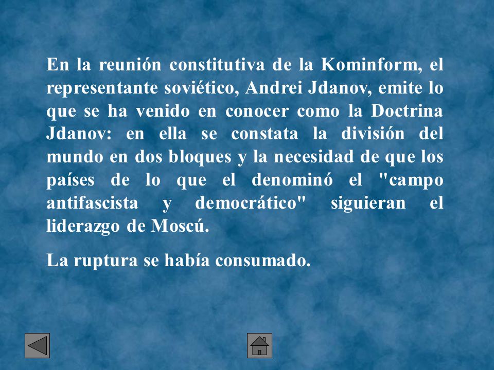 En la reunión constitutiva de la Kominform, el representante soviético, Andrei Jdanov, emite lo que se ha venido en conocer como la Doctrina Jdanov: en ella se constata la división del mundo en dos bloques y la necesidad de que los países de lo que el denominó el campo antifascista y democrático siguieran el liderazgo de Moscú.
