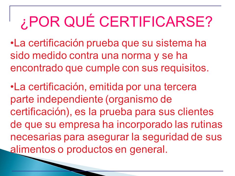 ¿POR QUÉ CERTIFICARSE La certificación prueba que su sistema ha sido medido contra una norma y se ha encontrado que cumple con sus requisitos.