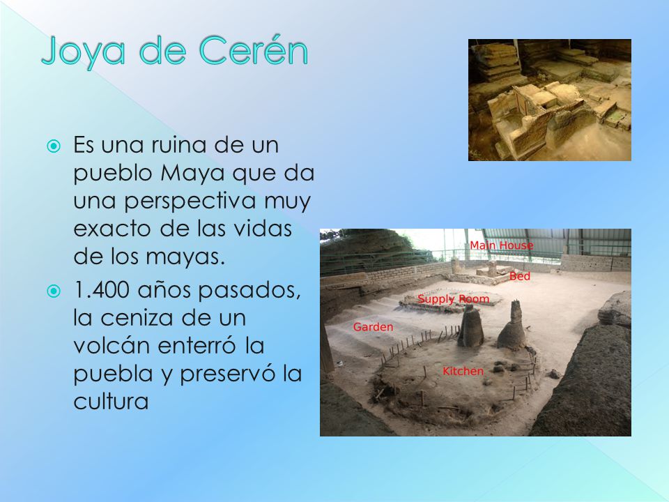 Joya de Cerén Es una ruina de un pueblo Maya que da una perspectiva muy exacto de las vidas de los mayas.