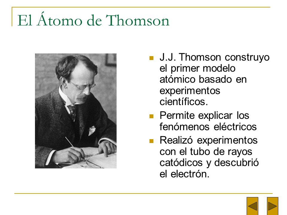 El Átomo de Thomson J.J. Thomson construyo el primer modelo atómico basado en experimentos científicos.
