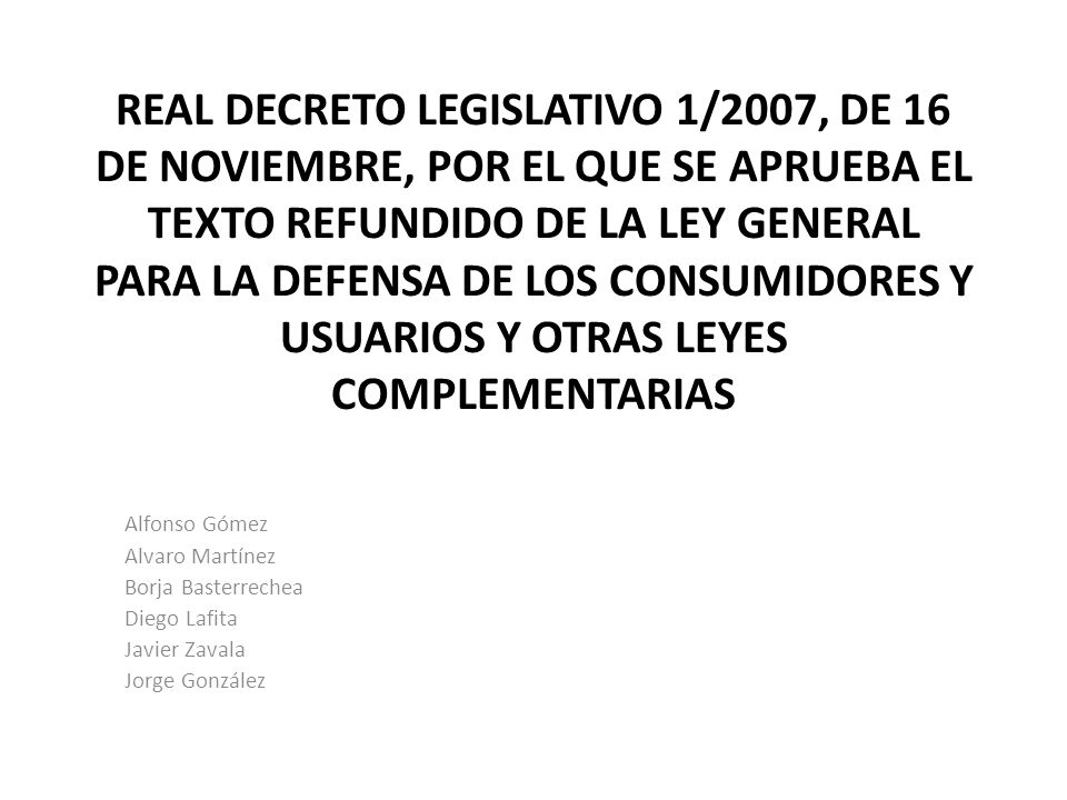 REAL DECRETO LEGISLATIVO 1/2007, DE 16 DE NOVIEMBRE, POR EL QUE SE APRUEBA EL TEXTO REFUNDIDO DE LA LEY GENERAL PARA LA DEFENSA DE LOS CONSUMIDORES Y USUARIOS Y OTRAS LEYES COMPLEMENTARIAS