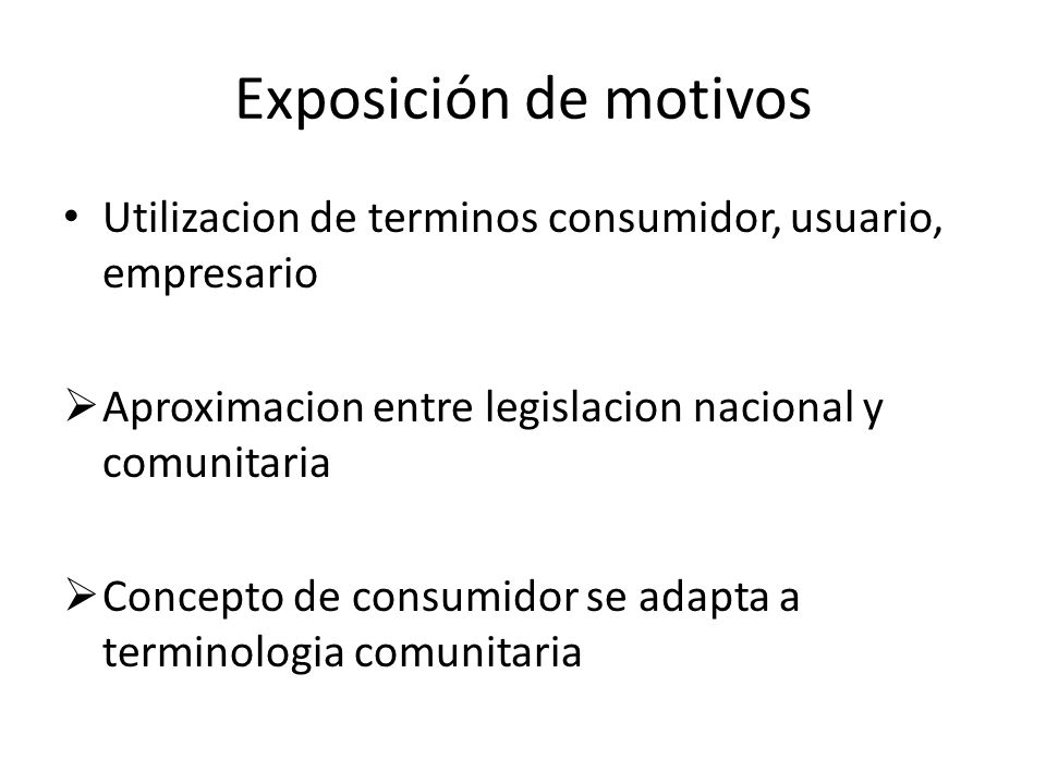 Exposición de motivos Utilizacion de terminos consumidor, usuario, empresario. Aproximacion entre legislacion nacional y comunitaria.