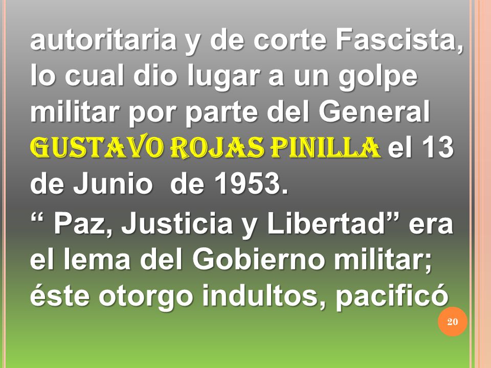 autoritaria y de corte Fascista, lo cual dio lugar a un golpe militar por parte del General GUSTAVO ROJAS PINILLA el 13 de Junio de 1953.