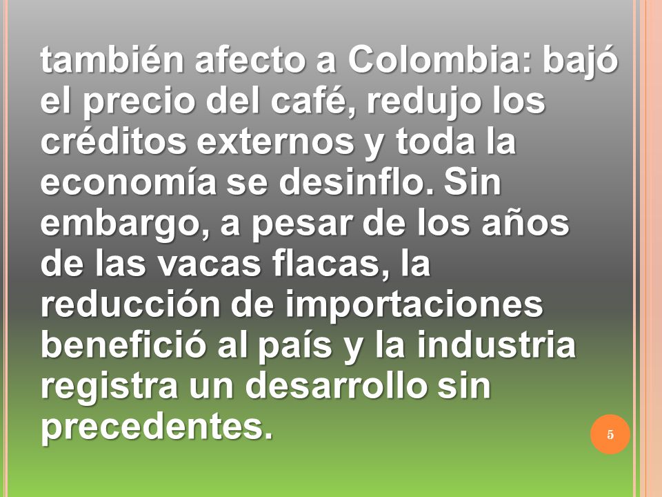también afecto a Colombia: bajó el precio del café, redujo los créditos externos y toda la economía se desinflo.