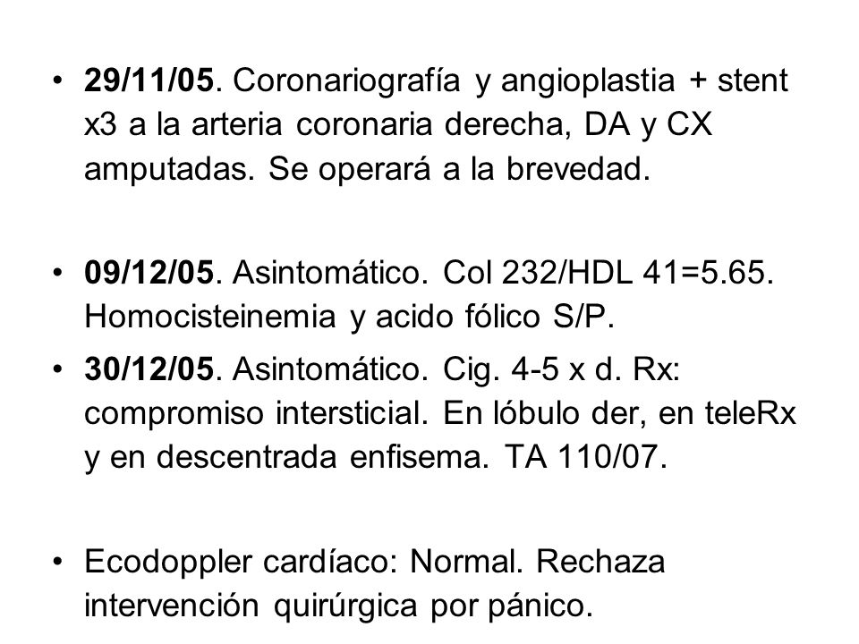 29/11/05. Coronariografía y angioplastia + stent x3 a la arteria coronaria derecha, DA y CX amputadas. Se operará a la brevedad.