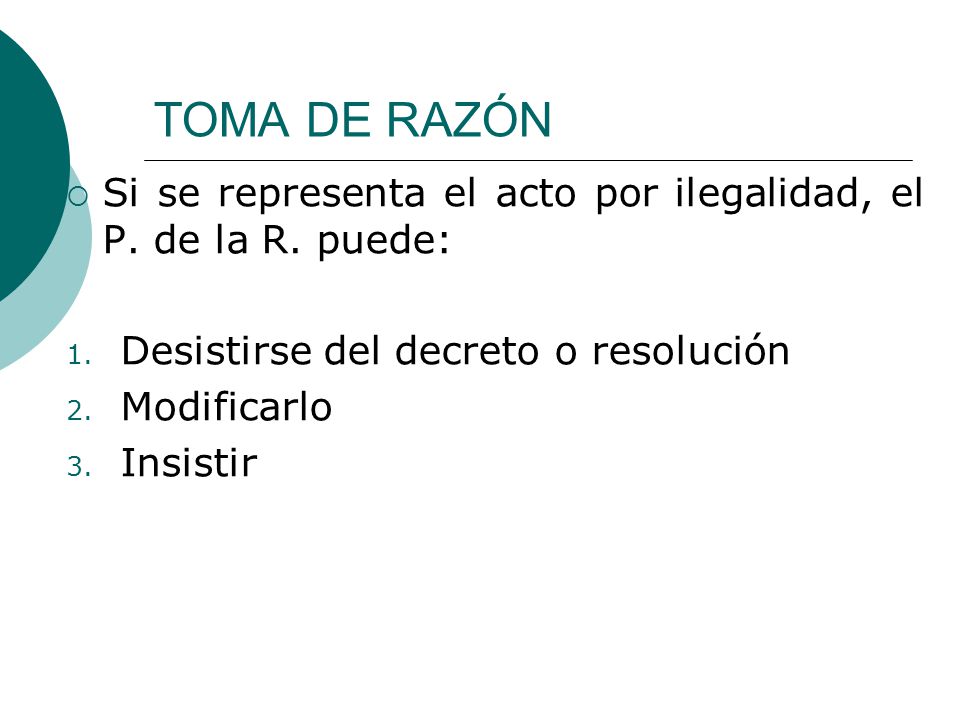 TOMA DE RAZÓN Si se representa el acto por ilegalidad, el P. de la R. puede: Desistirse del decreto o resolución.