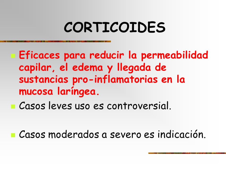CORTICOIDES Eficaces para reducir la permeabilidad capilar, el edema y llegada de sustancias pro-inflamatorias en la mucosa laríngea.