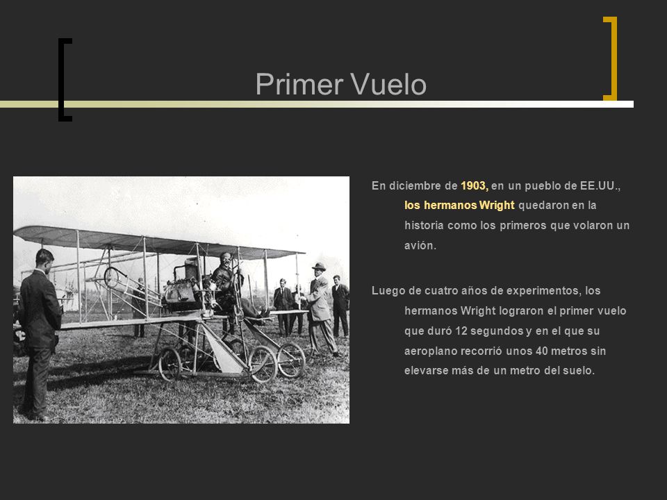 Primer Vuelo En diciembre de 1903, en un pueblo de EE.UU., los hermanos Wright quedaron en la historia como los primeros que volaron un avión.