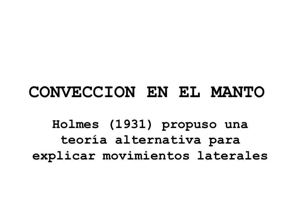CONVECCION EN EL MANTO Holmes (1931) propuso una teoría alternativa para explicar movimientos laterales.