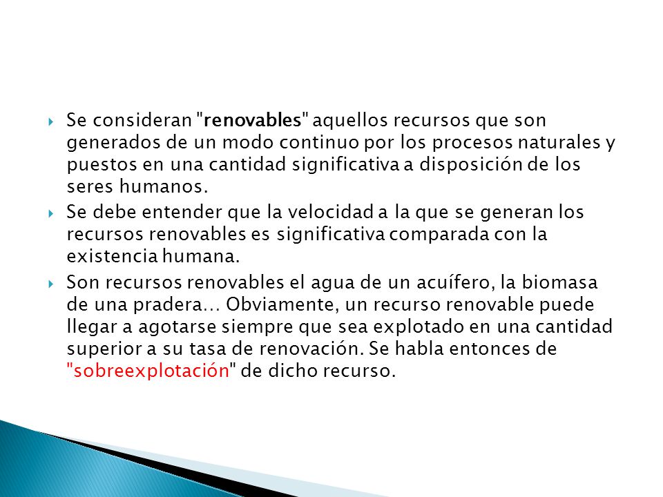 Se consideran renovables aquellos recursos que son generados de un modo continuo por los procesos naturales y puestos en una cantidad significativa a disposición de los seres humanos.
