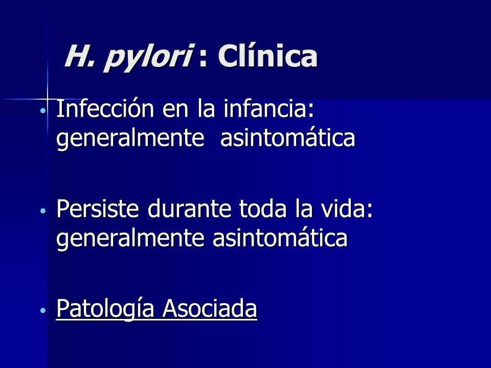 H. pylori : Clínica Infección en la infancia: generalmente asintomática. Persiste durante toda la vida: generalmente asintomática.