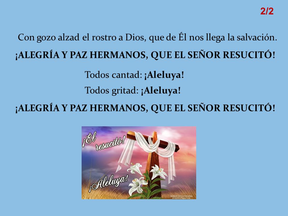 2/2 Con gozo alzad el rostro a Dios, que de Él nos llega la salvación. ¡ALEGRÍA Y PAZ HERMANOS, QUE EL SEÑOR RESUCITÓ!