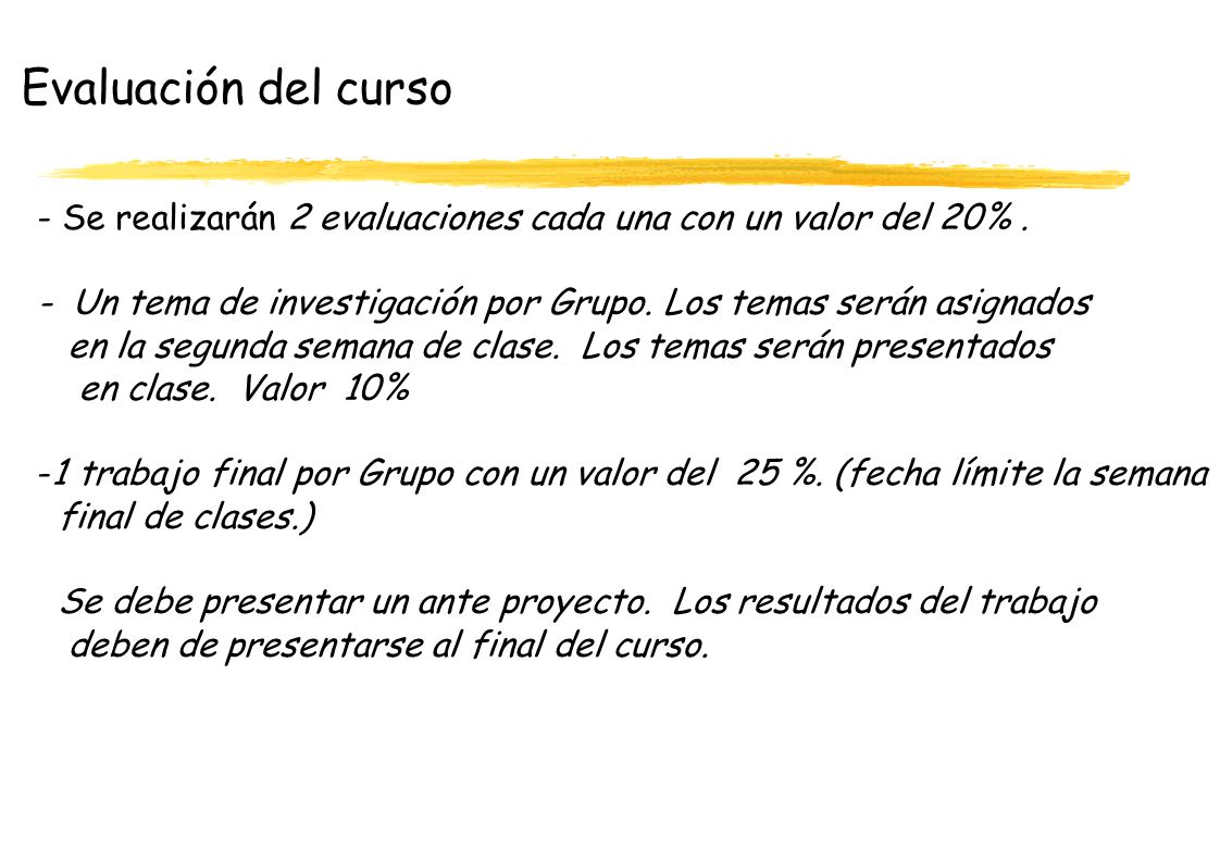 Evaluación del curso - Se realizarán 2 evaluaciones cada una con un valor del 20% . - Un tema de investigación por Grupo. Los temas serán asignados.