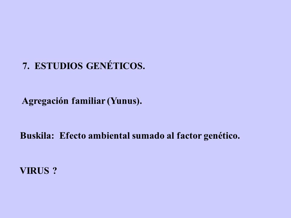 7. ESTUDIOS GENÉTICOS. Agregación familiar (Yunus). Buskila: Efecto ambiental sumado al factor genético.