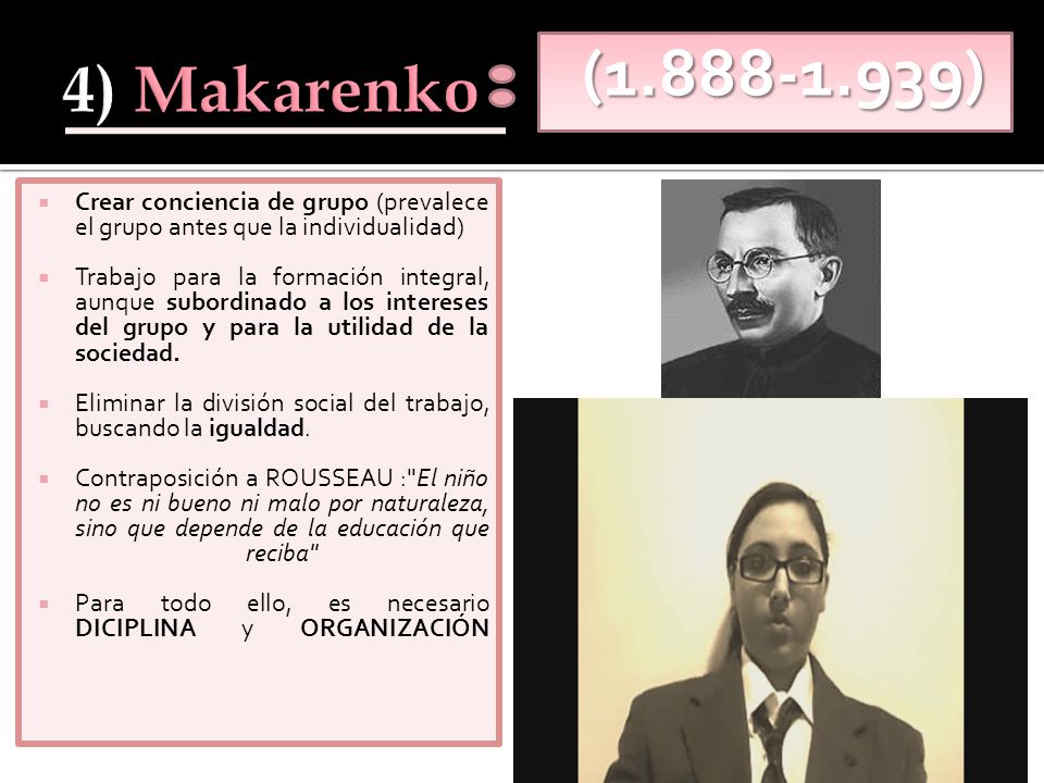 4) Makarenko ( ) Crear conciencia de grupo (prevalece el grupo antes que la individualidad)