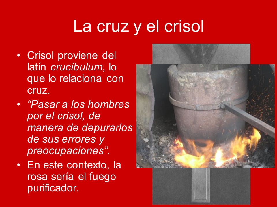 La cruz y el crisol Crisol proviene del latín crucibulum, lo que lo relaciona con cruz.