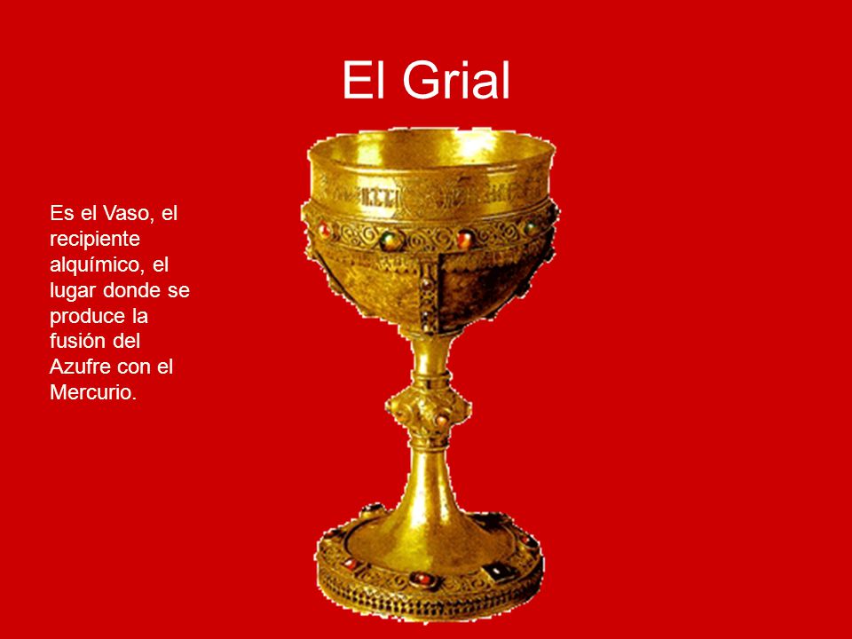 El Grial Es el Vaso, el recipiente alquímico, el lugar donde se