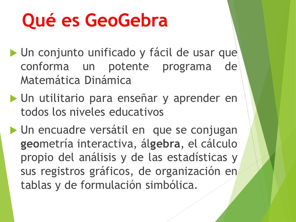 Qué es GeoGebra Un conjunto unificado y fácil de usar que conforma un potente programa de Matemática Dinámica.