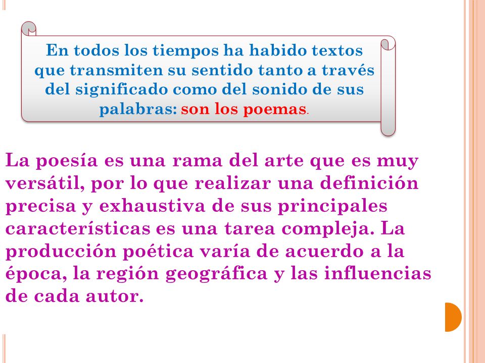 La poesía es una rama del arte que es muy versátil, por lo que realizar una definición precisa y exhaustiva de sus principales características es una tarea compleja. La producción poética varía de acuerdo a la época, la región geográfica y las influencias de cada autor.