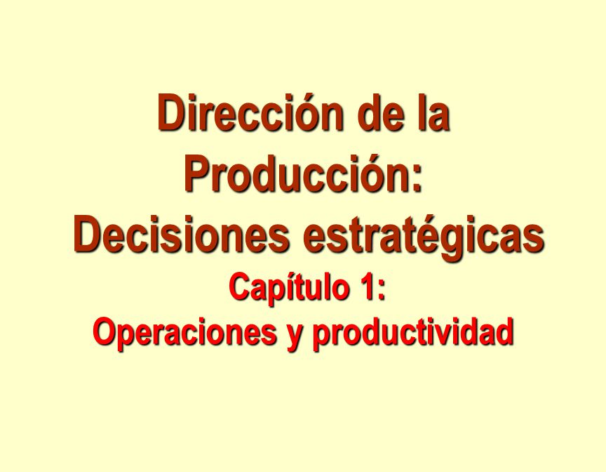 Dirección de la Producción: Decisiones estratégicas Capítulo 1: Operaciones y productividad
